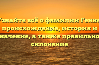 Узнайте всё о фамилии Генне: происхождение, история и значение, а также правильное склонение
