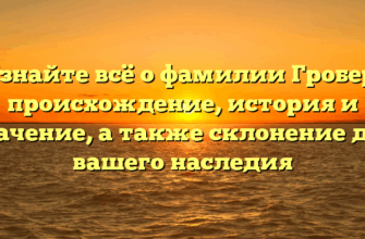 Узнайте всё о фамилии Гробер: происхождение, история и значение, а также склонение для вашего наследия
