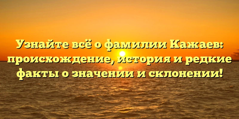 Узнайте всё о фамилии Кажаев: происхождение, история и редкие факты о значении и склонении! Узнайте всё о фамилии Кажаев: происхождение, история и редкие факты о значении и склонении!