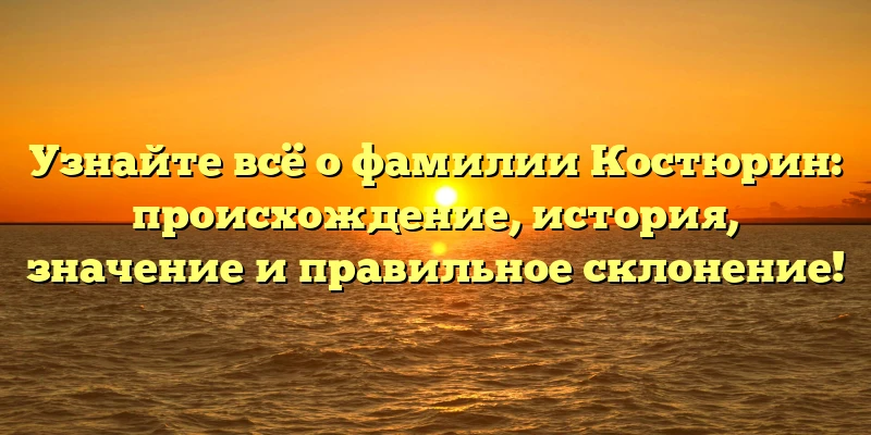 Узнайте всё о фамилии Костюрин: происхождение, история, значение и правильное склонение! Узнайте всё о фамилии Костюрин: происхождение, история, значение и правильное склонение!