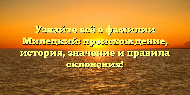 Узнайте всё о фамилии Милецкий: происхождение, история, значение и правила склонения! Узнайте всё о фамилии Милецкий: происхождение, история, значение и правила склонения!