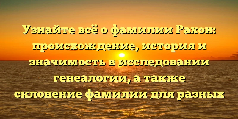 Узнайте всё о фамилии Рахон: происхождение, история и значимость в исследовании генеалогии, а также склонение фамилии для разных падежей Узнайте всё о фамилии Рахон: происхождение, история и значимость в исследовании генеалогии, а также склонение фамилии для разных падежей