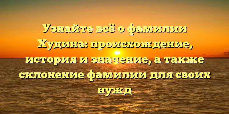 Узнайте всё о фамилии Худина: происхождение, история и значение, а также склонение фамилии для своих нужд Узнайте всё о фамилии Худина: происхождение, история и значение, а также склонение фамилии для своих нужд