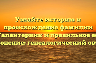 Узнайте историю и происхождение фамилии Галантерник и правильное ее склонение: генеалогический обзор.