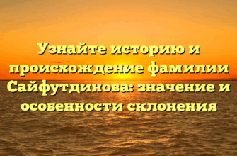 Узнайте историю и происхождение фамилии Сайфутдинова: значение и особенности склонения