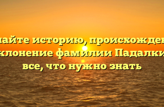 Узнайте историю, происхождение и склонение фамилии Падалкина: все, что нужно знать