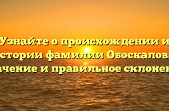 Узнайте о происхождении и истории фамилии Обоскалова: значение и правильное склонение