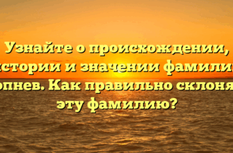 Узнайте о происхождении, истории и значении фамилии Копнев. Как правильно склонять эту фамилию?