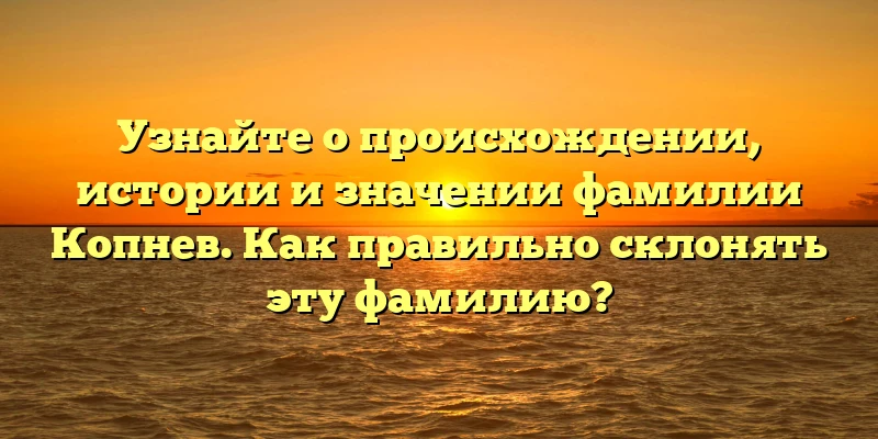 Узнайте о происхождении, истории и значении фамилии Копнев. Как правильно склонять эту фамилию? Узнайте о происхождении, истории и значении фамилии Копнев. Как правильно склонять эту фамилию?