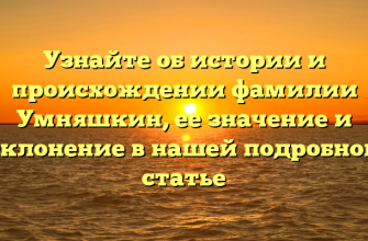 Узнайте об истории и происхождении фамилии Умняшкин, ее значение и склонение в нашей подробной статье