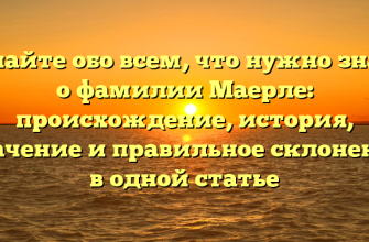 Узнайте обо всем, что нужно знать о фамилии Маерле: происхождение, история, значение и правильное склонение в одной статье