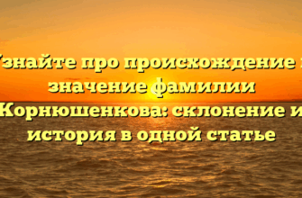 Узнайте про происхождение и значение фамилии Корнюшенкова: склонение и история в одной статье