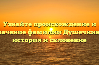 Узнайте происхождение и значение фамилии Душечкина: история и склонение
