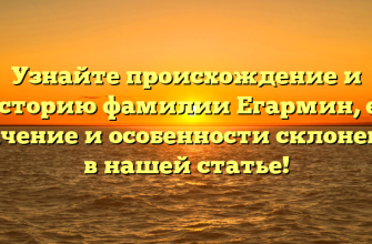 Узнайте происхождение и историю фамилии Егармин, ее значение и особенности склонения в нашей статье!