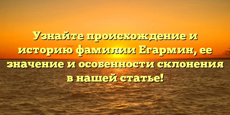 Узнайте происхождение и историю фамилии Егармин, ее значение и особенности склонения в нашей статье! Узнайте происхождение и историю фамилии Егармин, ее значение и особенности склонения в нашей статье!