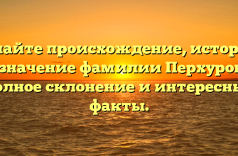 Узнайте происхождение, историю и значение фамилии Перхурова: полное склонение и интересные факты.