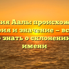 Фамилия Ааль: происхождение, история и значение — все, что нужно знать о склонении этого имени