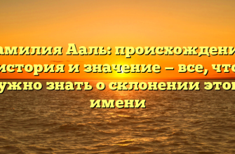 Фамилия Ааль: происхождение, история и значение — все, что нужно знать о склонении этого имени