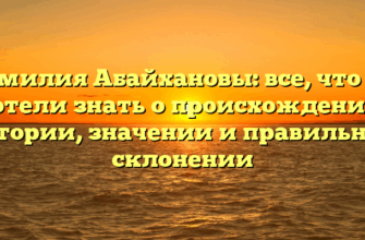 Фамилия Абайхановы: все, что вы хотели знать о происхождении, истории, значении и правильном склонении Фамилия Абайхановы: все, что вы хотели знать о происхождении, истории, значении и правильном склонении