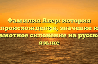 Фамилия Абер: история происхождения, значение и грамотное склонение на русском языке Фамилия Абер: история происхождения, значение и грамотное склонение на русском языке