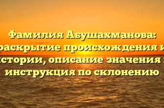 Фамилия Абушахманова: раскрытие происхождения и истории, описание значения и инструкция по склонению
