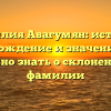 Фамилия Авагумян: история, происхождение и значение — всё, что нужно знать о склонении этой фамилии