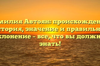Фамилия Автоян: происхождение, история, значение и правильное склонение – все, что вы должны знать!