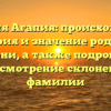 Фамилия Агапия: происхождение, история и значение родового имени, а также подробное рассмотрение склонения фамилии