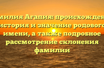 Фамилия Агапия: происхождение, история и значение родового имени, а также подробное рассмотрение склонения фамилии