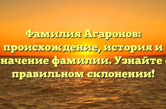 Фамилия Агаронов: происхождение, история и значение фамилии. Узнайте о правильном склонении!