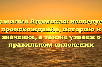 Фамилия Адамская: исследуем происхождение, историю и значение, а также узнаем о правильном склонении