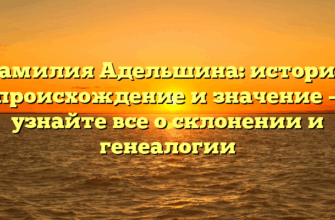 Фамилия Адельшина: история, происхождение и значение — узнайте все о склонении и генеалогии Фамилия Адельшина: история, происхождение и значение — узнайте все о склонении и генеалогии
