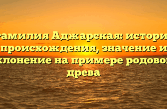 Фамилия Аджарская: история происхождения, значение и склонение на примере родового древа