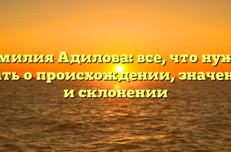 Фамилия Адилова: все, что нужно знать о происхождении, значении и склонении