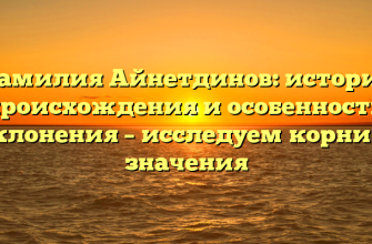 Фамилия Айнетдинов: история происхождения и особенности склонения – исследуем корни и значения