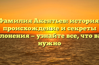 Фамилия Акентьев: история, происхождение и секреты склонения — узнайте все, что вам нужно
