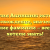 Фамилия Акиншин: история и происхождение, значение и склонение фамилии — все, что вы хотели знать!