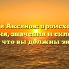 Фамилия Аксянов: происхождение и история, значения и склонение — все, что вы должны знать