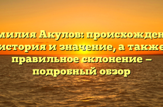 Фамилия Акулов: происхождение, история и значение, а также правильное склонение — подробный обзор