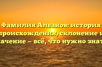 Фамилия Албанов: история происхождения, склонение и значение — всё, что нужно знать! Фамилия Албанов: история происхождения, склонение и значение — всё, что нужно знать!