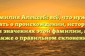 Фамилия Алексей: всё, что нужно знать о происхождении, истории и значениях этой фамилии, а также о правильном склонении