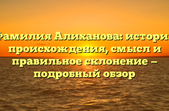 Фамилия Алиханова: история происхождения, смысл и правильное склонение — подробный обзор Фамилия Алиханова: история происхождения, смысл и правильное склонение — подробный обзор