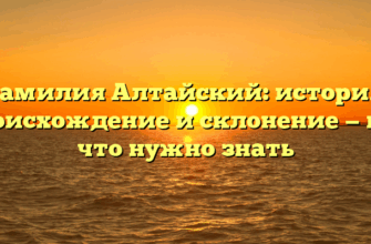Фамилия Алтайский: история, происхождение и склонение — все, что нужно знать Фамилия Алтайский: история, происхождение и склонение — все, что нужно знать