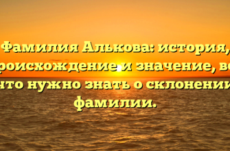 Фамилия Алькова: история, происхождение и значение, все что нужно знать о склонении фамилии.