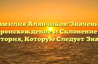 Фамилия Алянчиков: Значение, Происхождение и Склонение — История, Которую Следует Знать