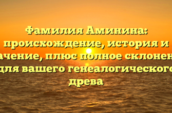 Фамилия Аминина: происхождение, история и значение, плюс полное склонение для вашего генеалогического древа Фамилия Аминина: происхождение, история и значение, плюс полное склонение для вашего генеалогического древа