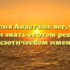 Фамилия Анастази: все, что вы хотели знать об этом редком и экзотическом имени