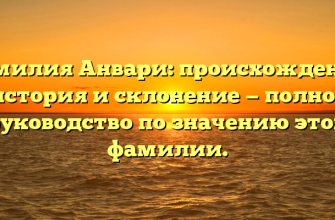 Фамилия Анвари: происхождение, история и склонение — полное руководство по значению этой фамилии.