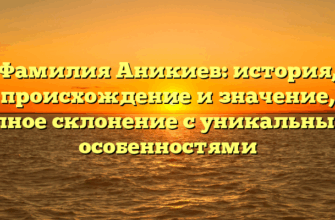 Фамилия Аникиев: история, происхождение и значение, полное склонение с уникальными особенностями Фамилия Аникиев: история, происхождение и значение, полное склонение с уникальными особенностями