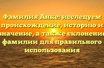Фамилия Анке: исследуем происхождение, историю и значение, а также склонение фамилии для правильного использования Фамилия Анке: исследуем происхождение, историю и значение, а также склонение фамилии для правильного использования